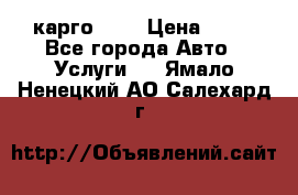 карго 977 › Цена ­ 15 - Все города Авто » Услуги   . Ямало-Ненецкий АО,Салехард г.